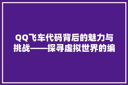 QQ飞车代码背后的魅力与挑战——探寻虚拟世界的编码奥秘