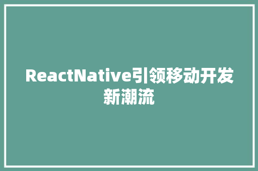 ReactNative引领移动开发新潮流