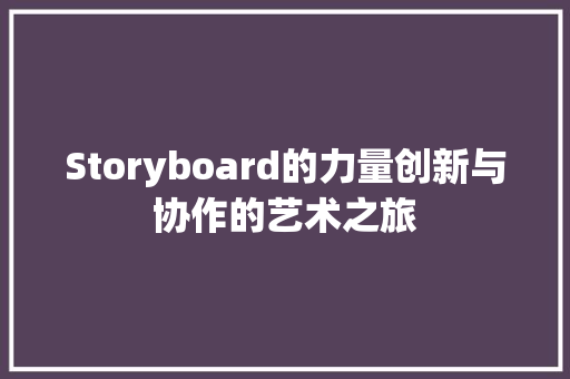 Storyboard的力量创新与协作的艺术之旅