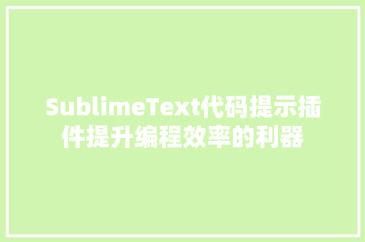 SublimeText代码提示插件提升编程效率的利器