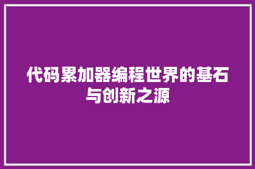 代码累加器编程世界的基石与创新之源