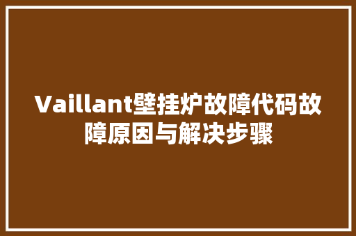 Vaillant壁挂炉故障代码故障原因与解决步骤