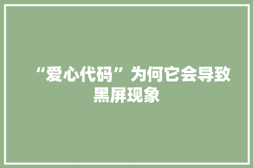 “爱心代码”为何它会导致黑屏现象