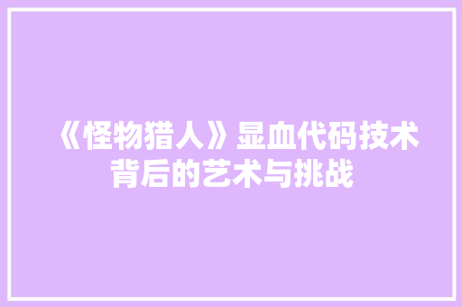 《怪物猎人》显血代码技术背后的艺术与挑战