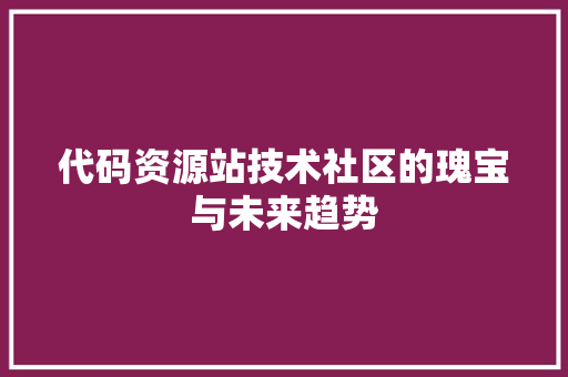 代码资源站技术社区的瑰宝与未来趋势