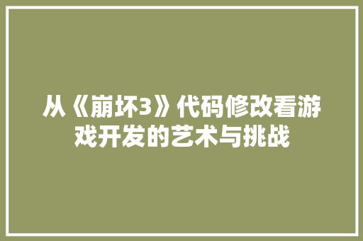 从《崩坏3》代码修改看游戏开发的艺术与挑战