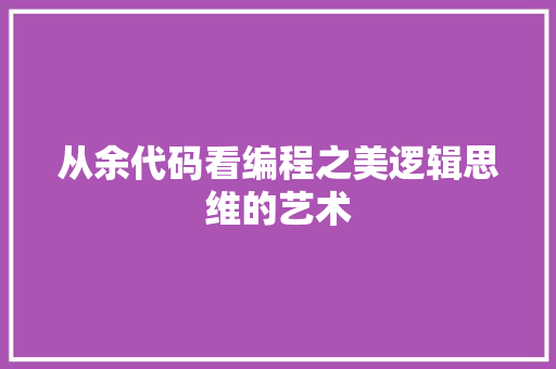 从余代码看编程之美逻辑思维的艺术