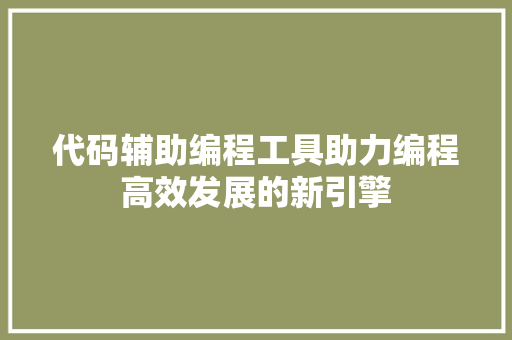 代码辅助编程工具助力编程高效发展的新引擎