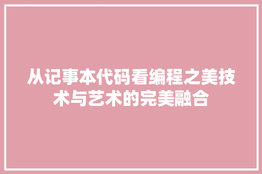 从记事本代码看编程之美技术与艺术的完美融合