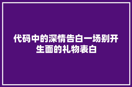 代码中的深情告白一场别开生面的礼物表白