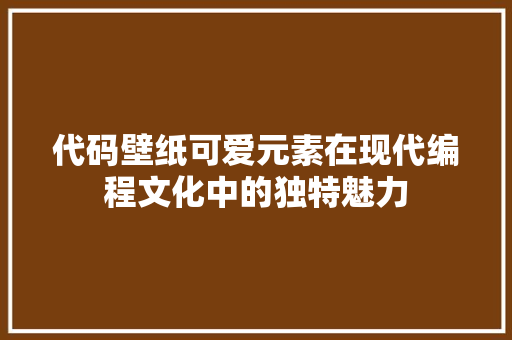 代码壁纸可爱元素在现代编程文化中的独特魅力