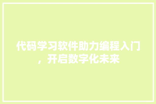 代码学习软件助力编程入门，开启数字化未来