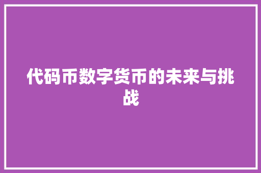 代码币数字货币的未来与挑战