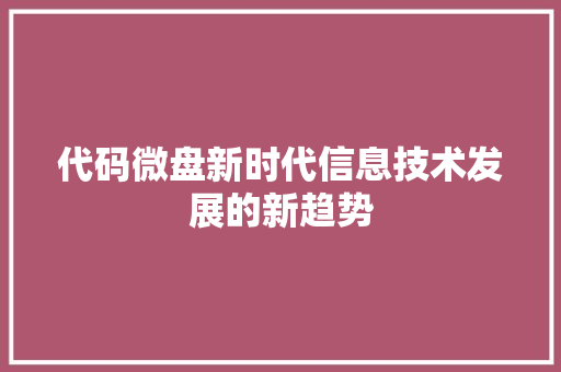 代码微盘新时代信息技术发展的新趋势