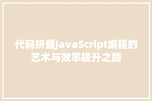 代码折叠JavaScript编程的艺术与效率提升之路