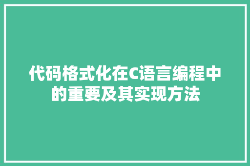 代码格式化在C语言编程中的重要及其实现方法
