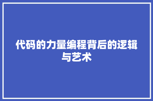 代码的力量编程背后的逻辑与艺术