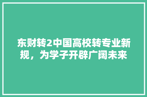 东财转2中国高校转专业新规，为学子开辟广阔未来