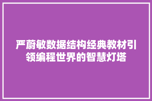严蔚敏数据结构经典教材引领编程世界的智慧灯塔
