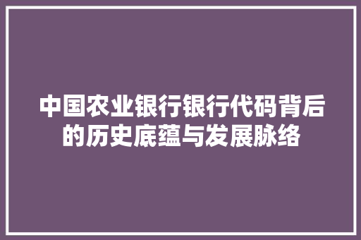 中国农业银行银行代码背后的历史底蕴与发展脉络