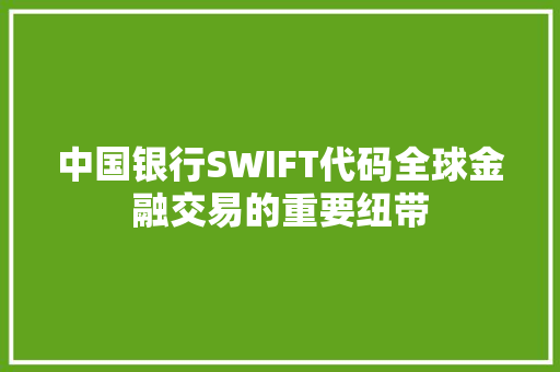 中国银行SWIFT代码全球金融交易的重要纽带