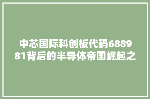 中芯国际科创板代码688981背后的半导体帝国崛起之路