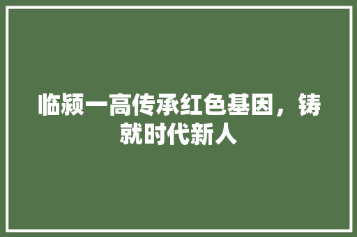 临颍一高传承红色基因，铸就时代新人