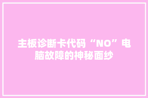 主板诊断卡代码“NO”电脑故障的神秘面纱
