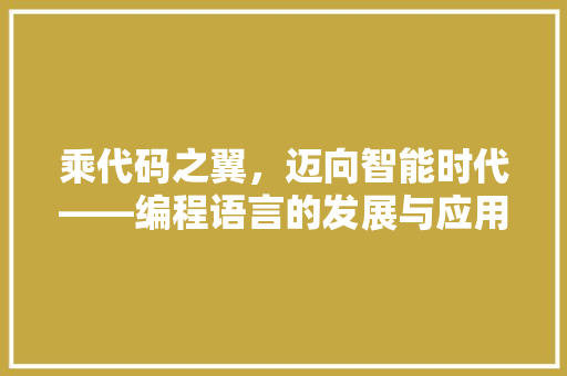 乘代码之翼，迈向智能时代——编程语言的发展与应用