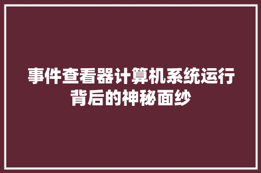 事件查看器计算机系统运行背后的神秘面纱