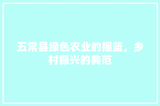 五常县绿色农业的摇篮，乡村振兴的典范
