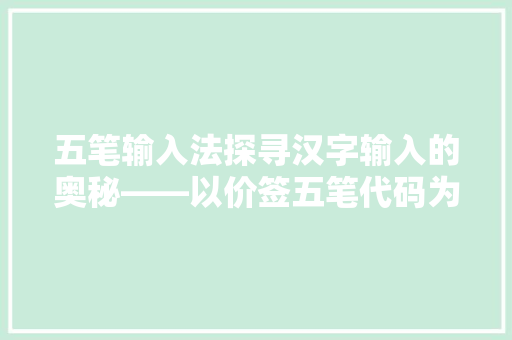 五笔输入法探寻汉字输入的奥秘——以价签五笔代码为例