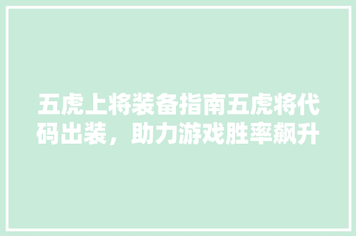 五虎上将装备指南五虎将代码出装，助力游戏胜率飙升