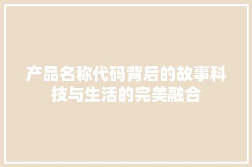 产品名称代码背后的故事科技与生活的完美融合
