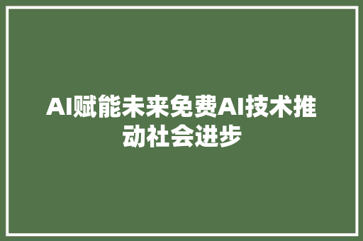 AI赋能未来免费AI技术推动社会进步