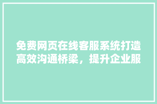 免费网页在线客服系统打造高效沟通桥梁，提升企业服务品质