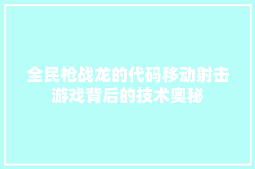全民枪战龙的代码移动射击游戏背后的技术奥秘