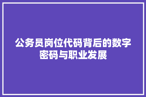 公务员岗位代码背后的数字密码与职业发展