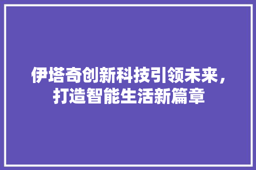 伊塔奇创新科技引领未来，打造智能生活新篇章