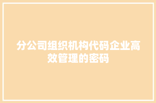 分公司组织机构代码企业高效管理的密码