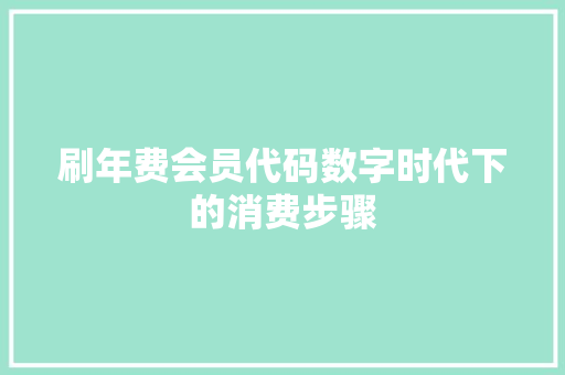 刷年费会员代码数字时代下的消费步骤