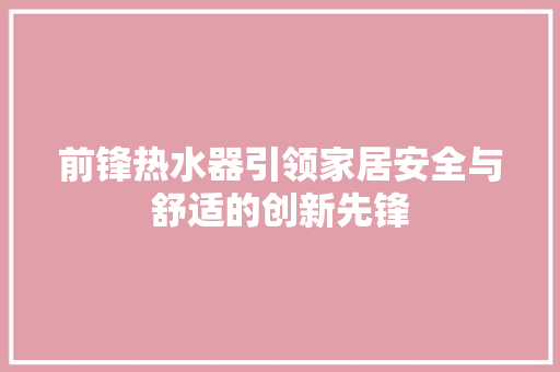 前锋热水器引领家居安全与舒适的创新先锋