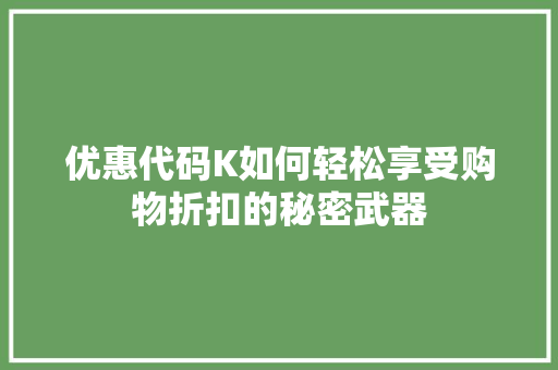 优惠代码K如何轻松享受购物折扣的秘密武器