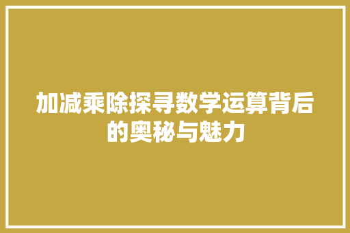 加减乘除探寻数学运算背后的奥秘与魅力