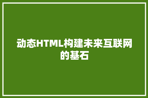 动态HTML构建未来互联网的基石