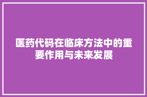 医药代码在临床方法中的重要作用与未来发展