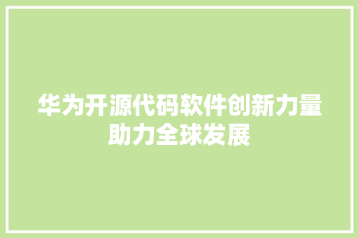 华为开源代码软件创新力量助力全球发展