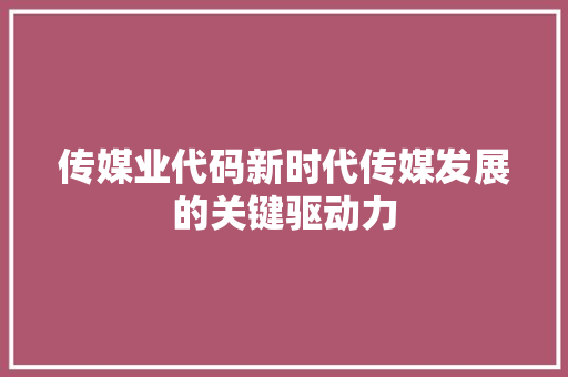 传媒业代码新时代传媒发展的关键驱动力