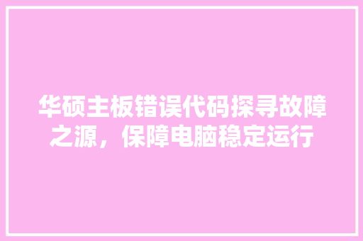 华硕主板错误代码探寻故障之源，保障电脑稳定运行