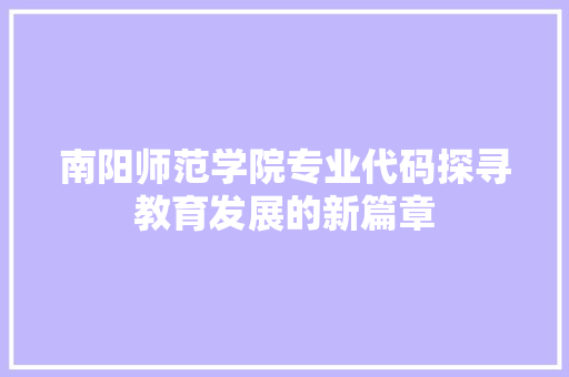南阳师范学院专业代码探寻教育发展的新篇章